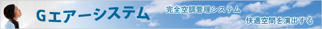 Gエアーシステム　快適空間を演出する 完全空調管理システム