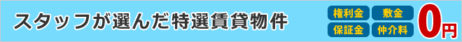 スタッフが選んだ特選賃貸物件権利金0円、敷金0円、保証金0円、仲介料0円