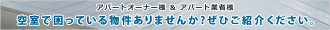 アパートオーナー様＆アパート業者様 空室で困っている物件ありませんか？ぜひご紹介ください。